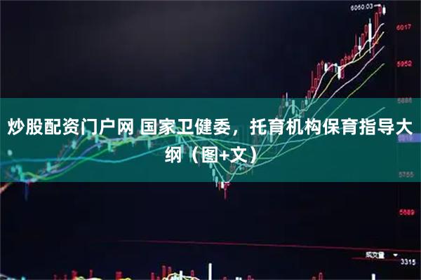 炒股配资门户网 国家卫健委，托育机构保育指导大纲（图+文）