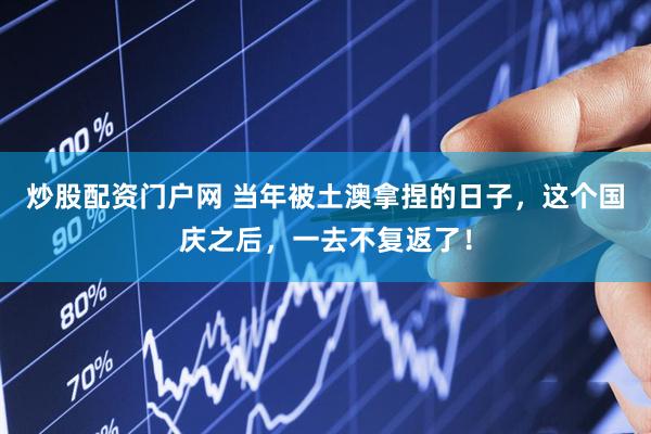 炒股配资门户网 当年被土澳拿捏的日子，这个国庆之后，一去不复返了！